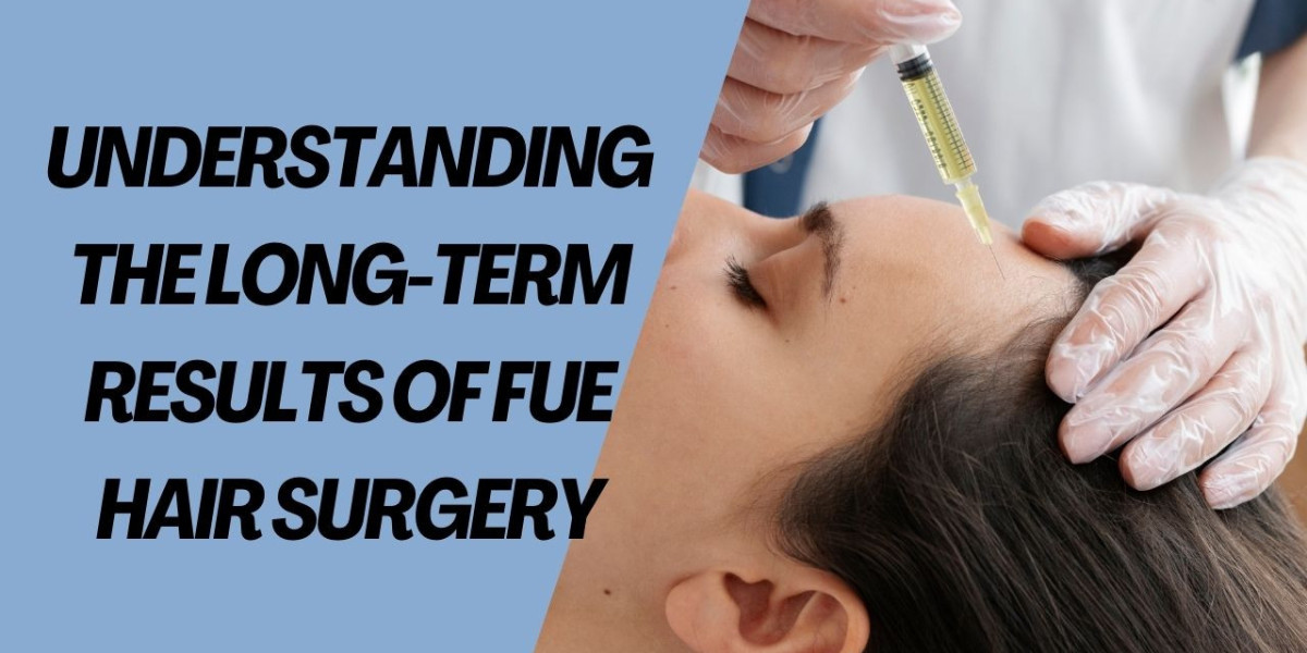 Understanding the Long-Term Results of FUE Hair Surgery