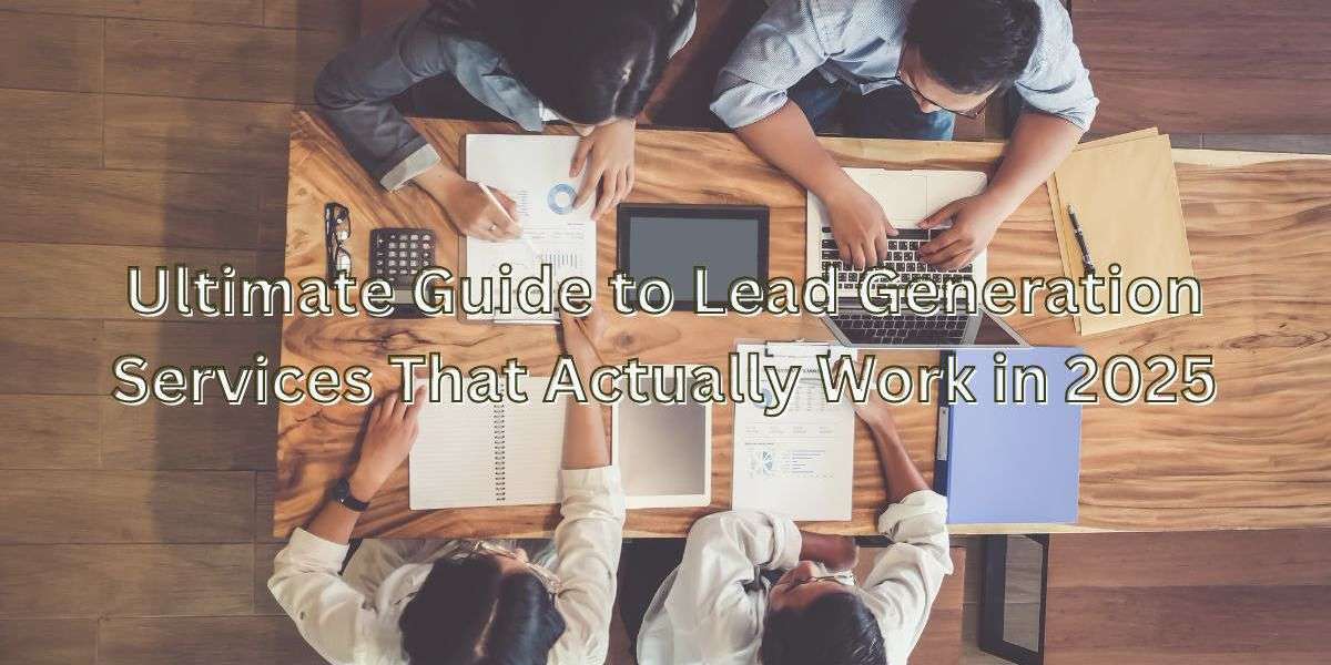 Ultimate Guide to Lead Generation Services That Actually Work in 2025