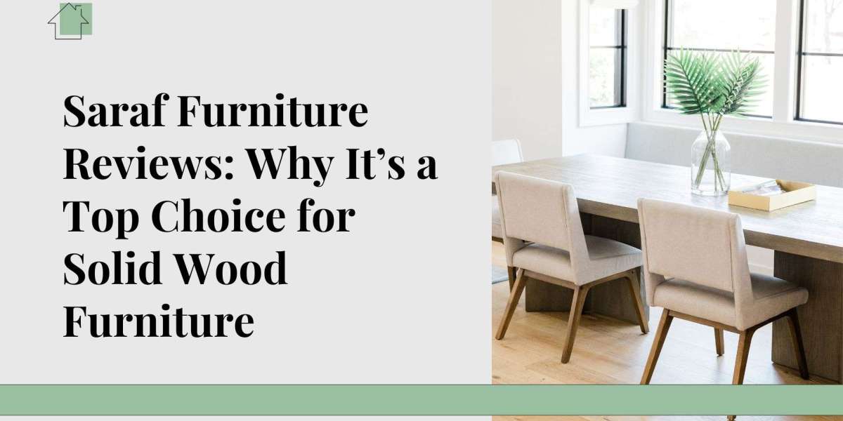 Saraf Furniture Reviews: Why It’s a Top Choice for Solid Wood Furniture