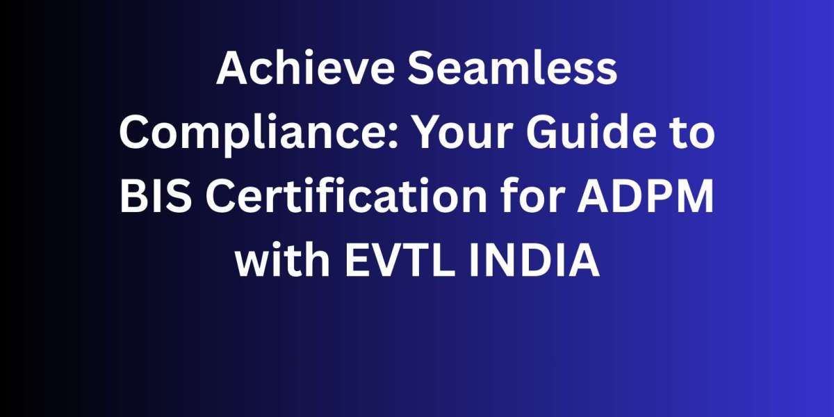 Achieve Seamless Compliance: Your Guide to BIS Certification for ADPM with EVTL INDIA